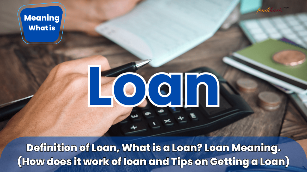 loan - definition of loan - what is a loan - loan meaning - how does it work of loan - how to tips on getting a loan