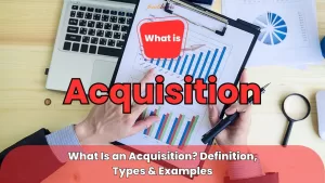 What is an Acquisition — Acquisition Definition & Meaning — Acquisition Types — Acquisition Examples